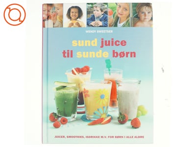 Sund juice til sunde børn af Wendy Sweetser (Bog)
